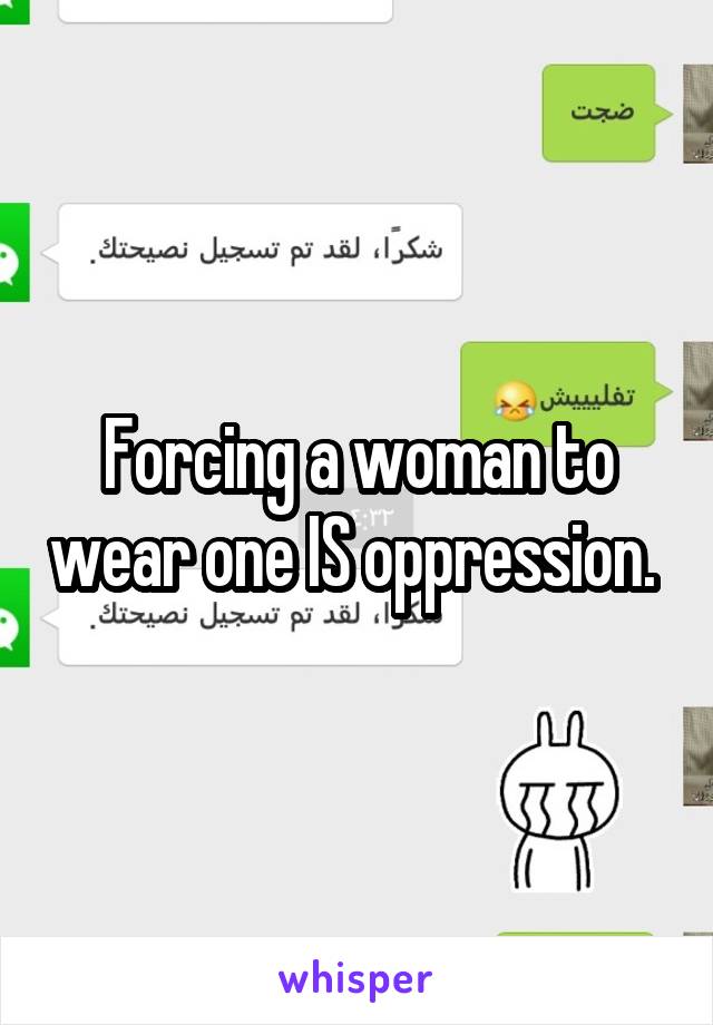 Forcing a woman to wear one IS oppression. 