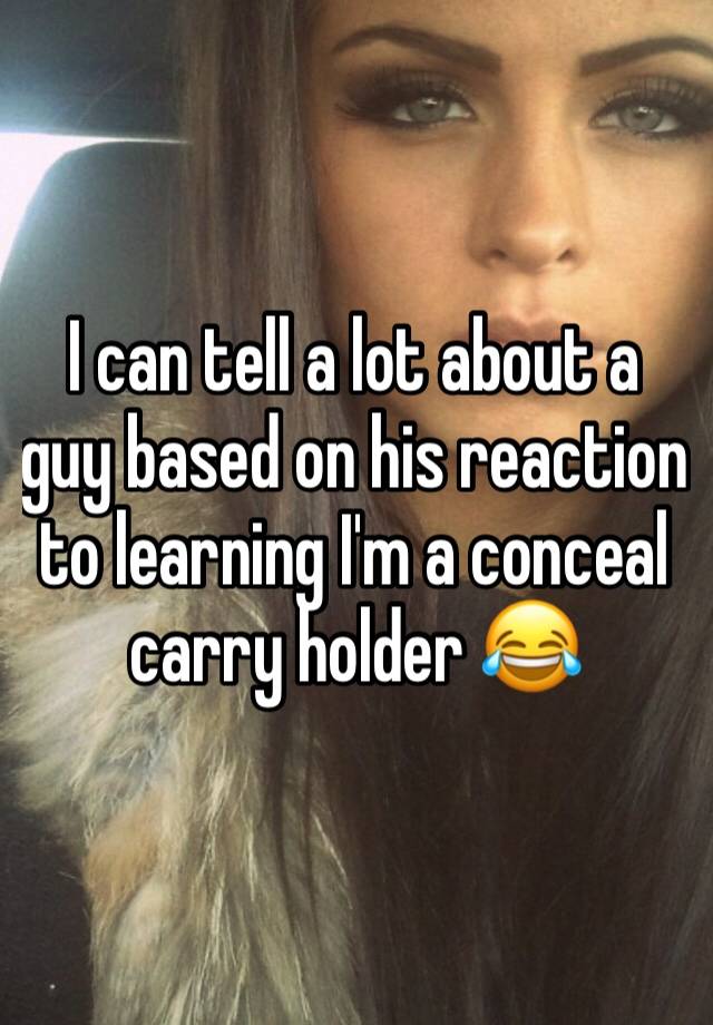 I can tell a lot about a guy based on his reaction to learning I'm a conceal carry holder 😂