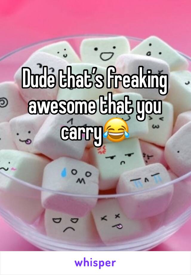 Dude that’s freaking awesome that you carry😂