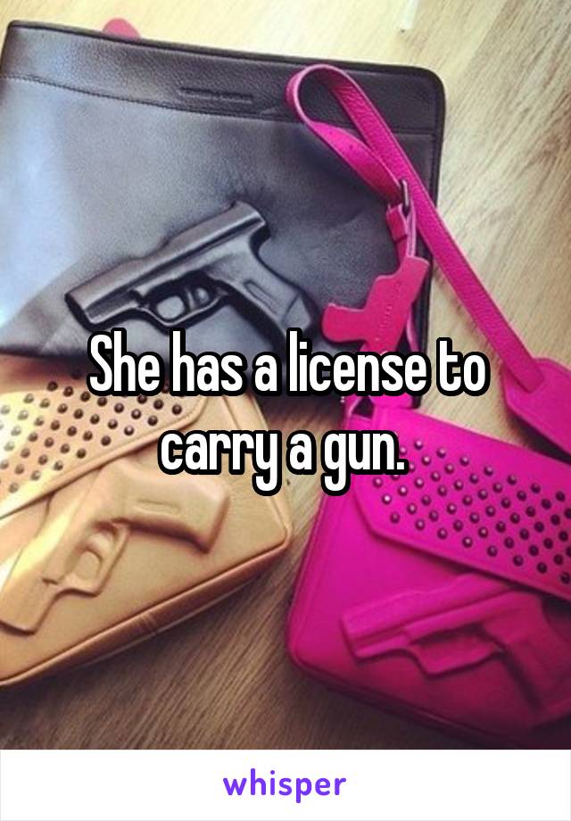 She has a license to carry a gun. 