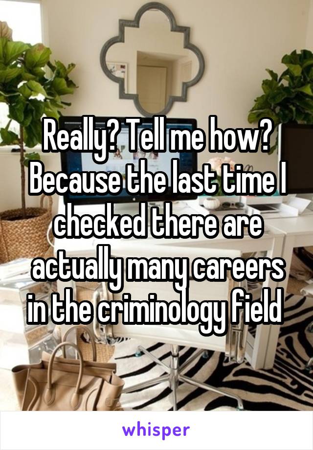 Really? Tell me how? Because the last time I checked there are actually many careers in the criminology field 