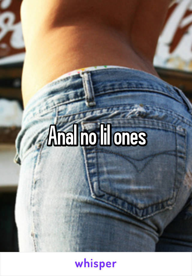 Anal no lil ones