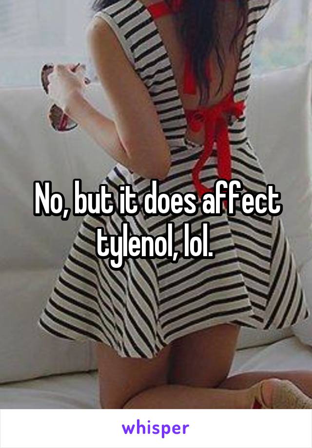 No, but it does affect tylenol, lol. 