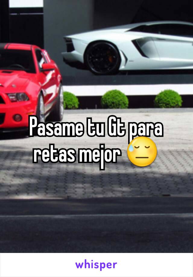 Pasame tu Gt para retas mejor 😓