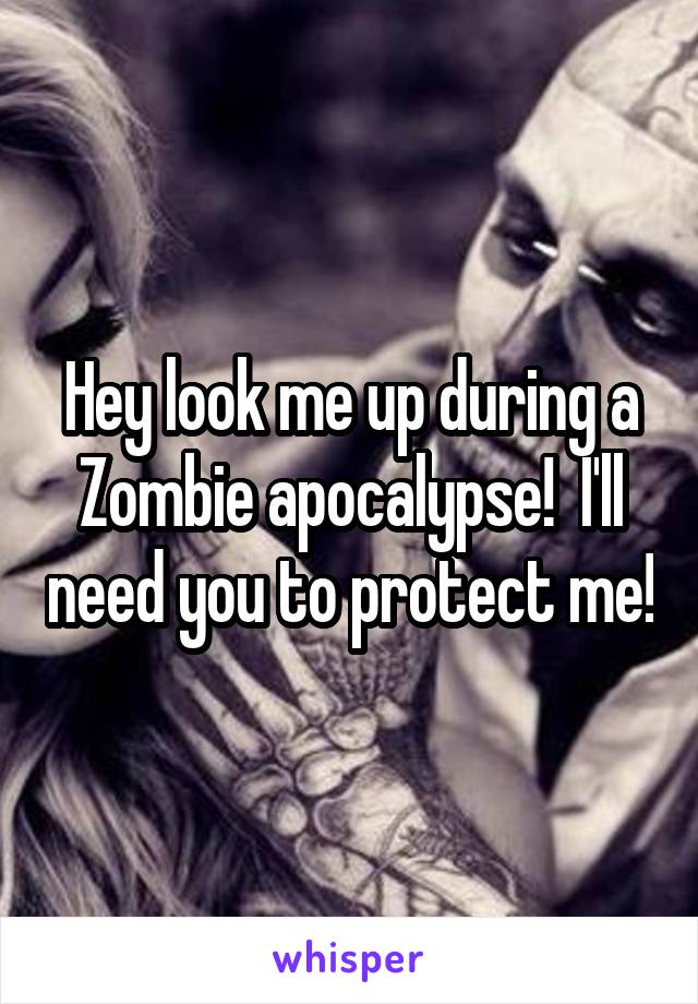 Hey look me up during a Zombie apocalypse!  I'll need you to protect me!