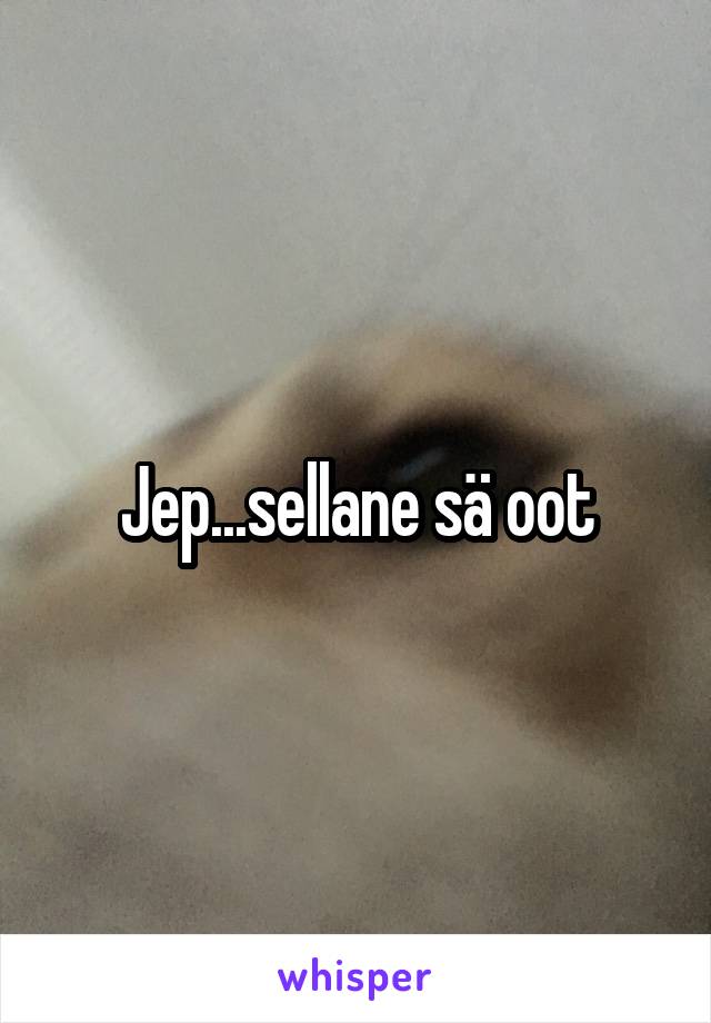 Jep...sellane sä oot