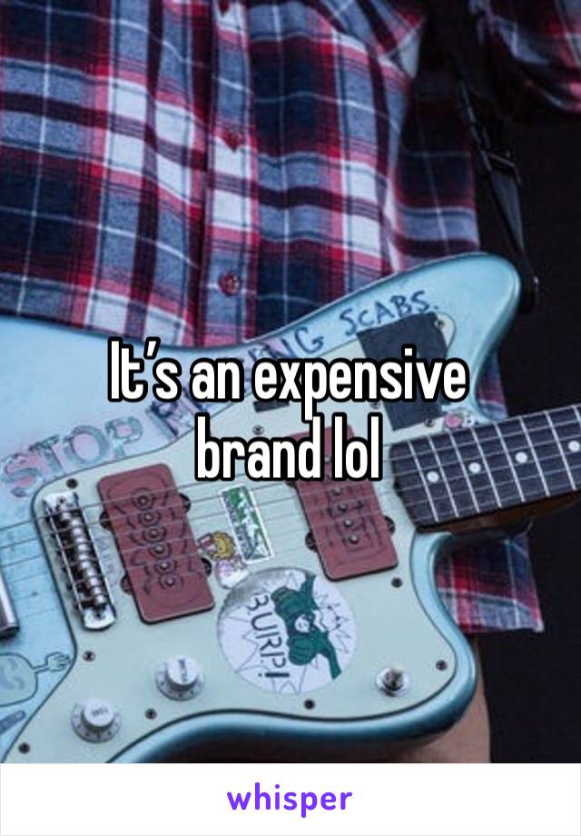 It’s an expensive brand lol