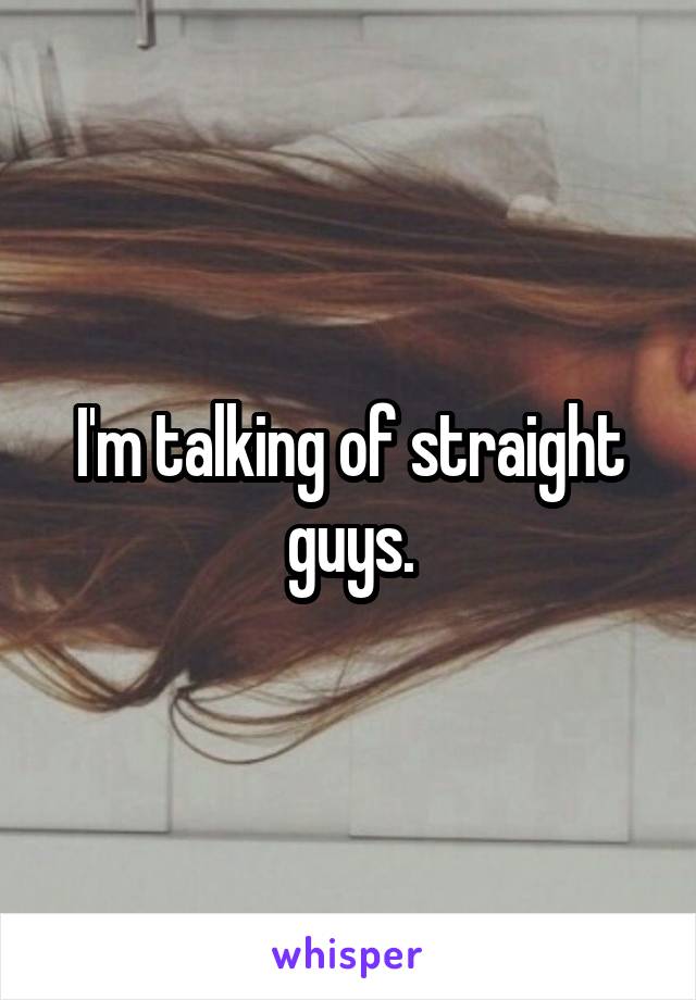 I'm talking of straight guys.