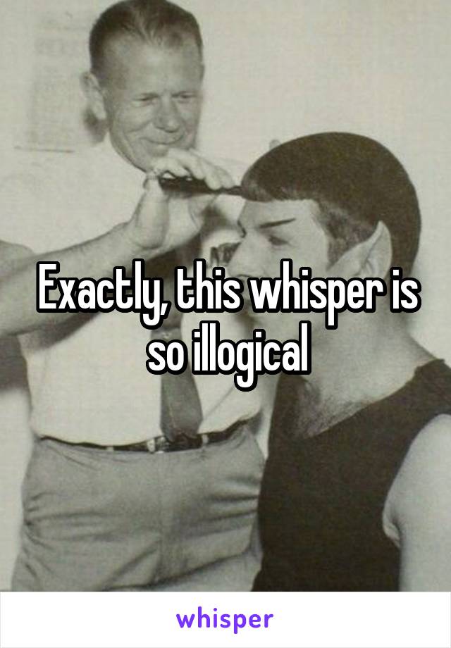 Exactly, this whisper is so illogical