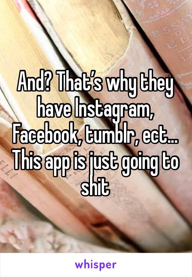 And? That’s why they have Instagram, Facebook, tumblr, ect... This app is just going to shit 