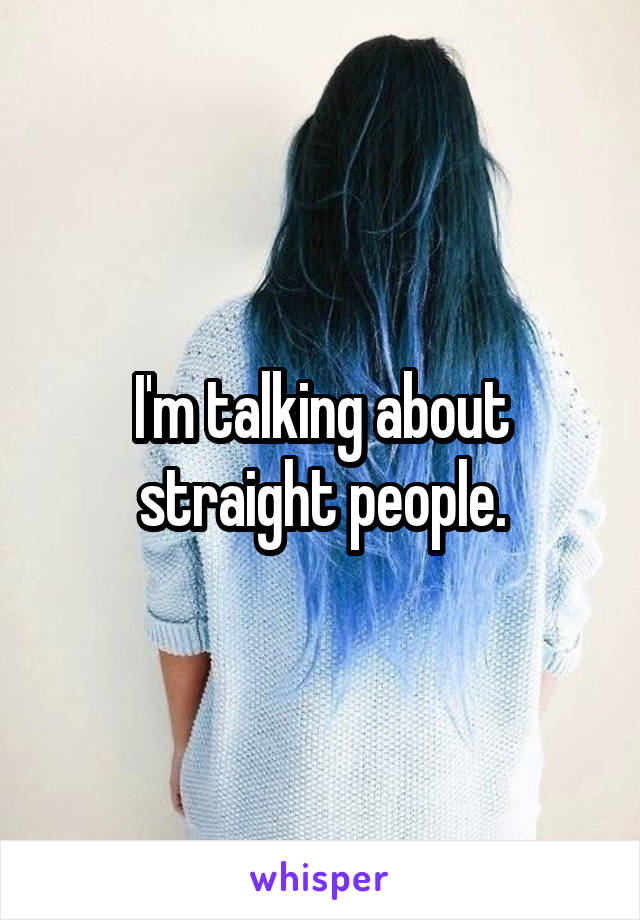I'm talking about straight people.