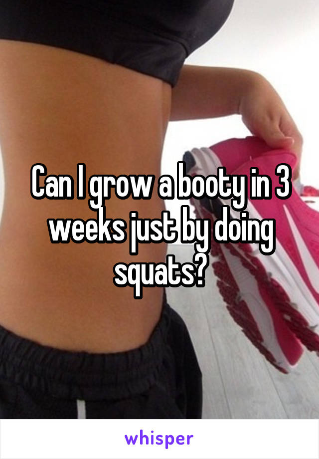 Can I grow a booty in 3 weeks just by doing squats?
