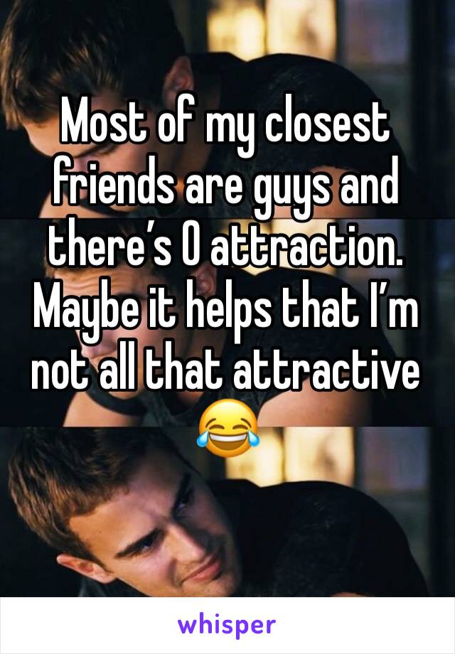 Most of my closest friends are guys and there’s 0 attraction. Maybe it helps that I’m not all that attractive 😂