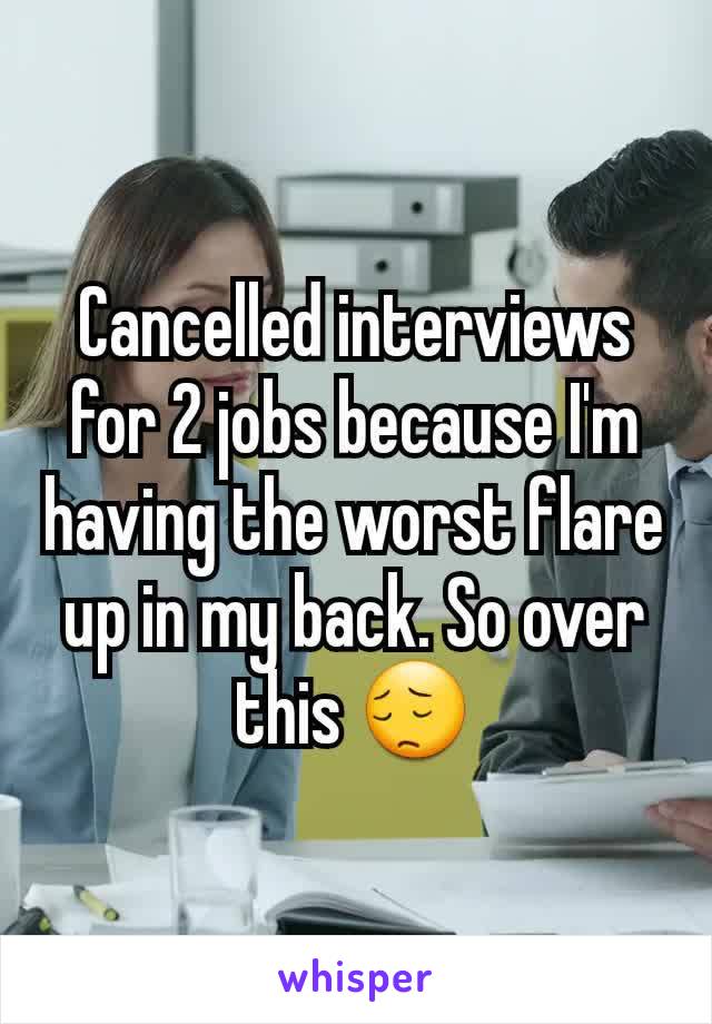 Cancelled interviews for 2 jobs because I'm having the worst flare up in my back. So over this 😔