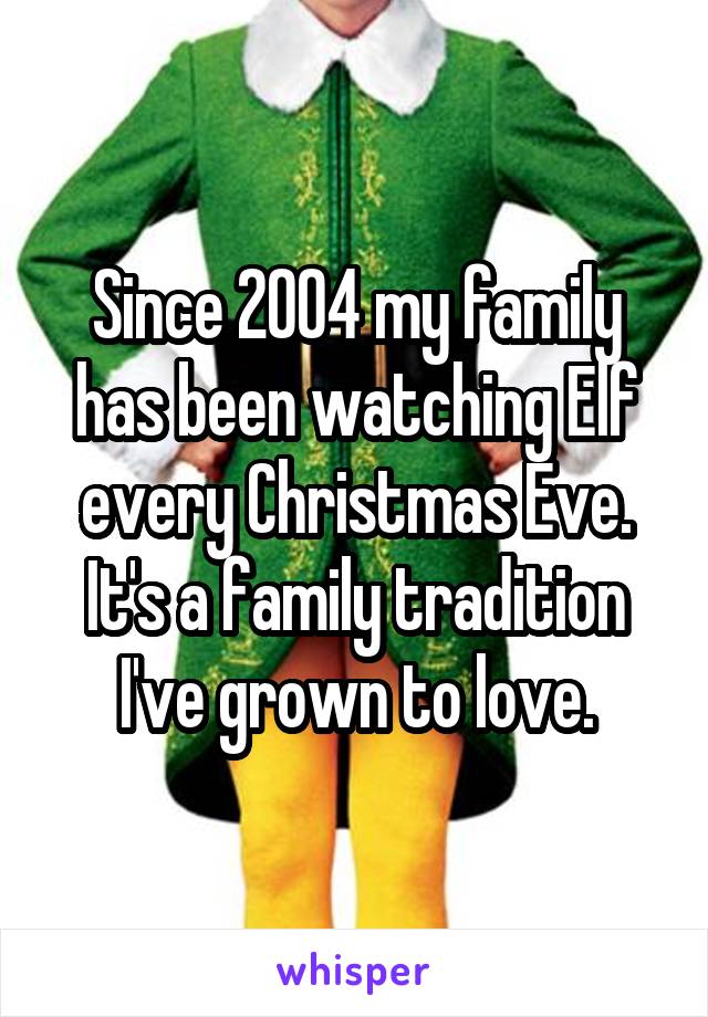 Since 2004 my family has been watching Elf every Christmas Eve. It's a family tradition I've grown to love.