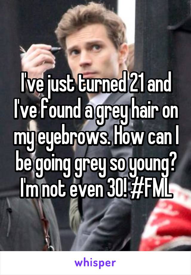 I've just turned 21 and I've found a grey hair on my eyebrows. How can I be going grey so young? I'm not even 30! #FML