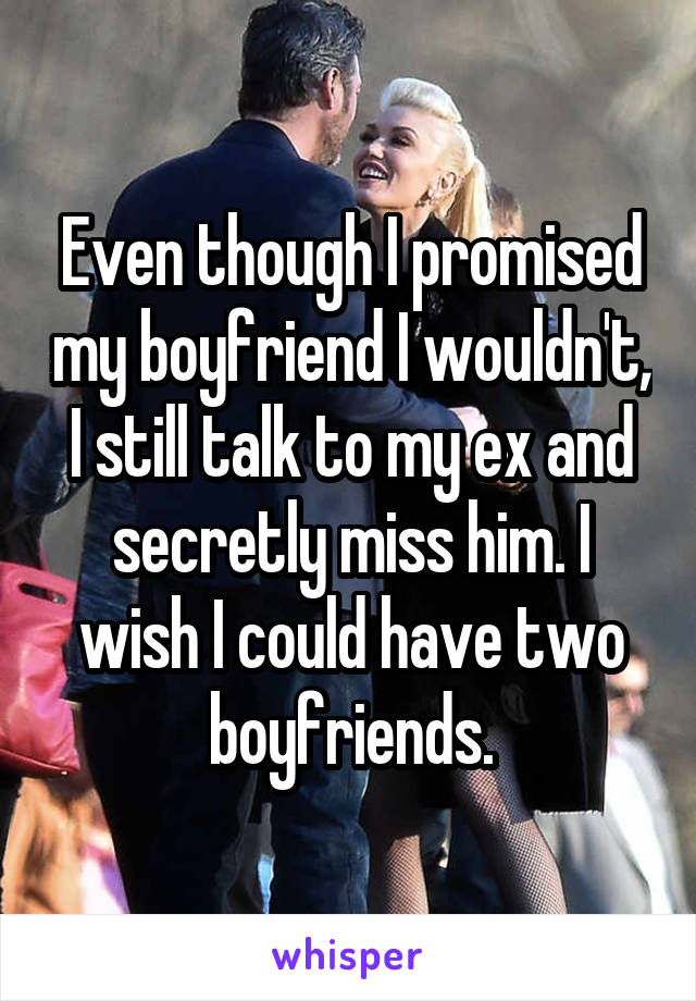 Even though I promised my boyfriend I wouldn't, I still talk to my ex and secretly miss him. I wish I could have two boyfriends.