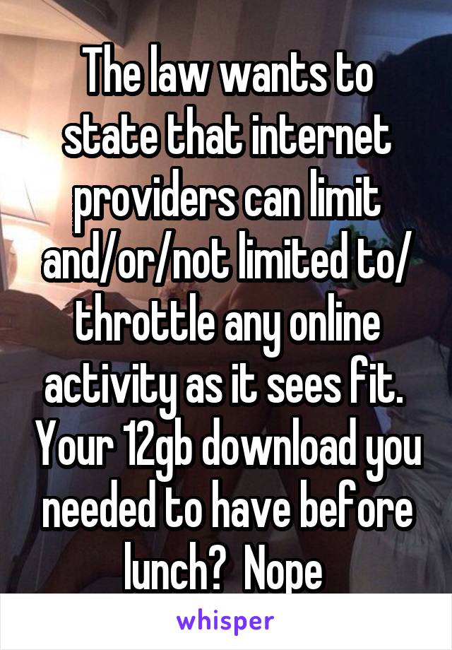 The law wants to state that internet providers can limit and/or/not limited to/ throttle any online activity as it sees fit.  Your 12gb download you needed to have before lunch?  Nope 