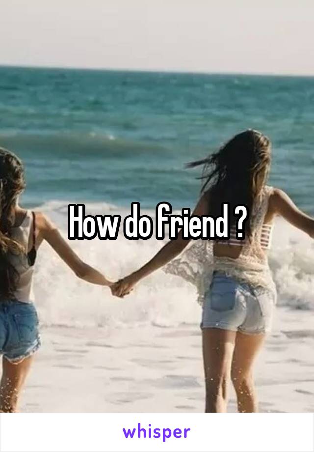 How do friend ?