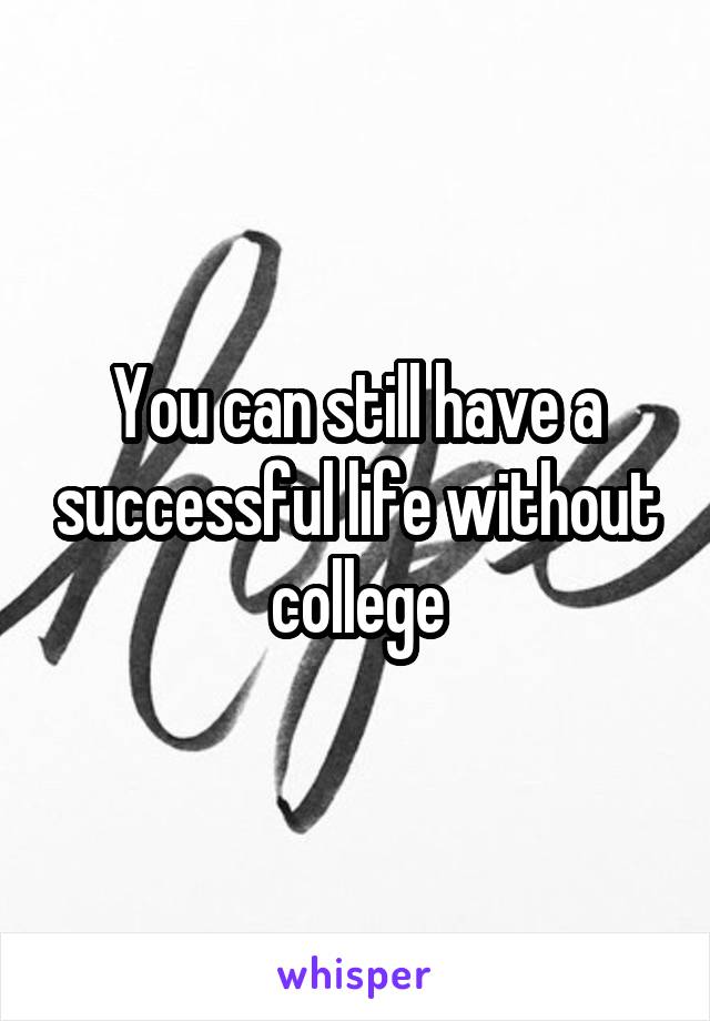 You can still have a successful life without college