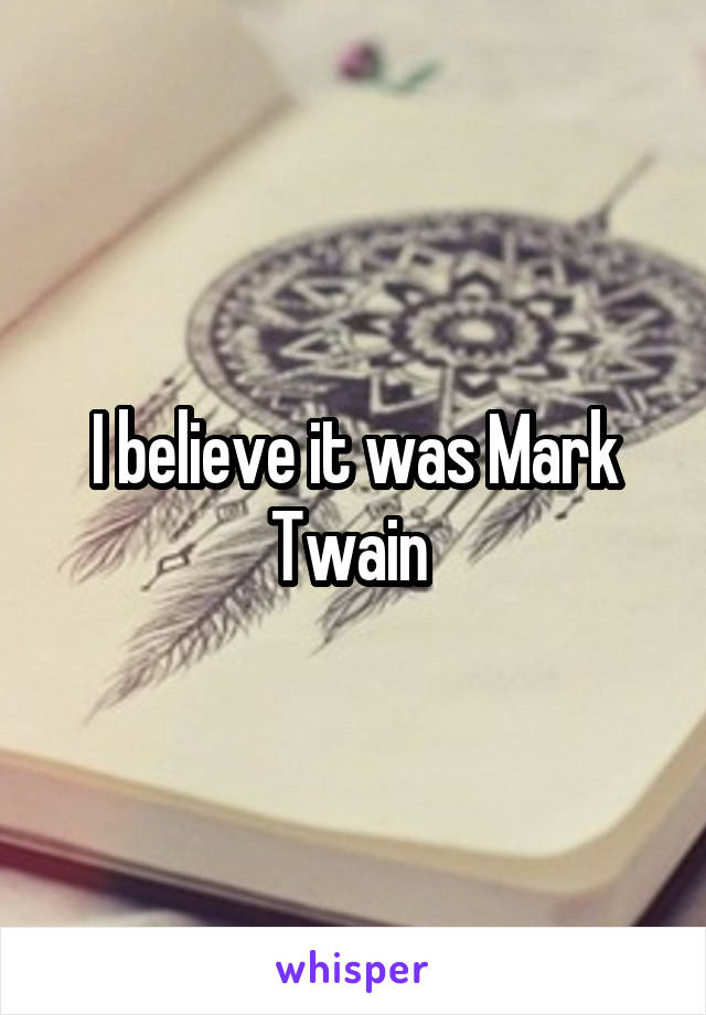 I believe it was Mark Twain 