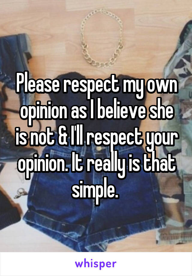 Please respect my own opinion as I believe she is not & I'll respect your opinion. It really is that simple. 
