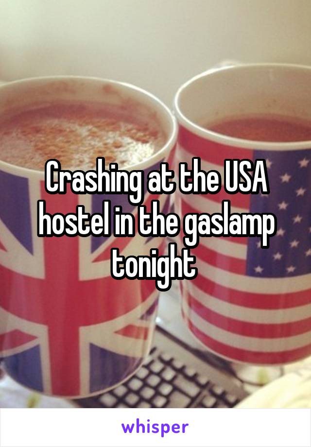 Crashing at the USA hostel in the gaslamp tonight 