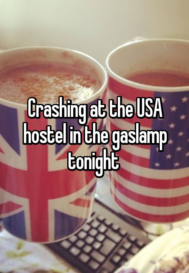 Crashing at the USA hostel in the gaslamp tonight 