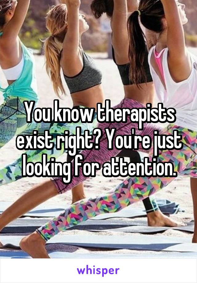 You know therapists exist right? You're just looking for attention.
