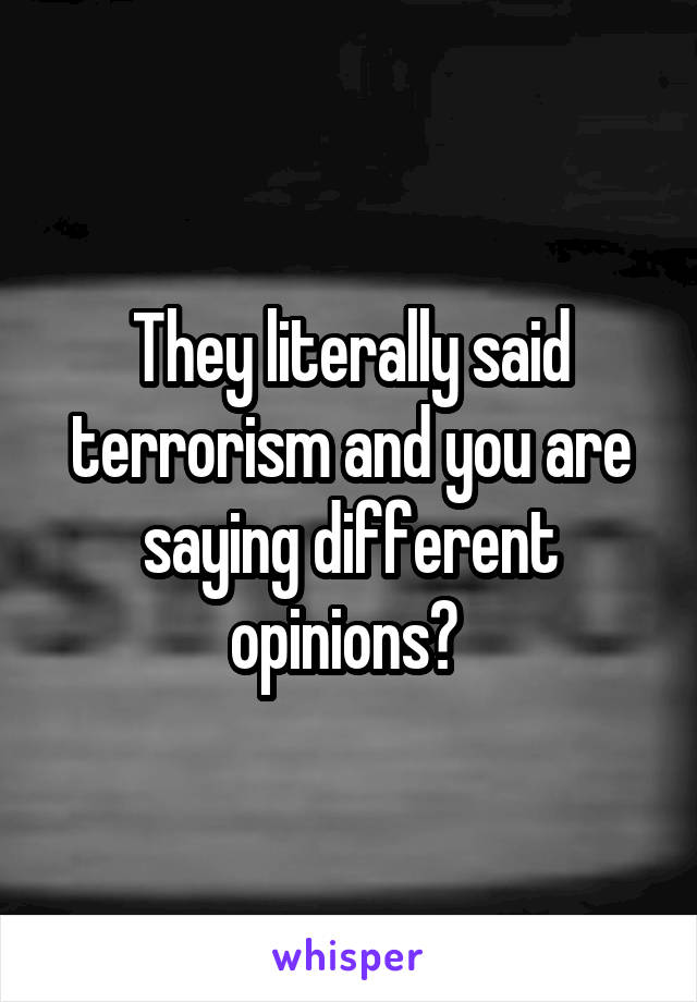 They literally said terrorism and you are saying different opinions? 