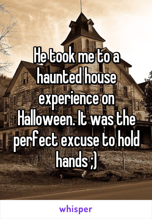 He took me to a haunted house experience on Halloween. It was the perfect excuse to hold hands ;)