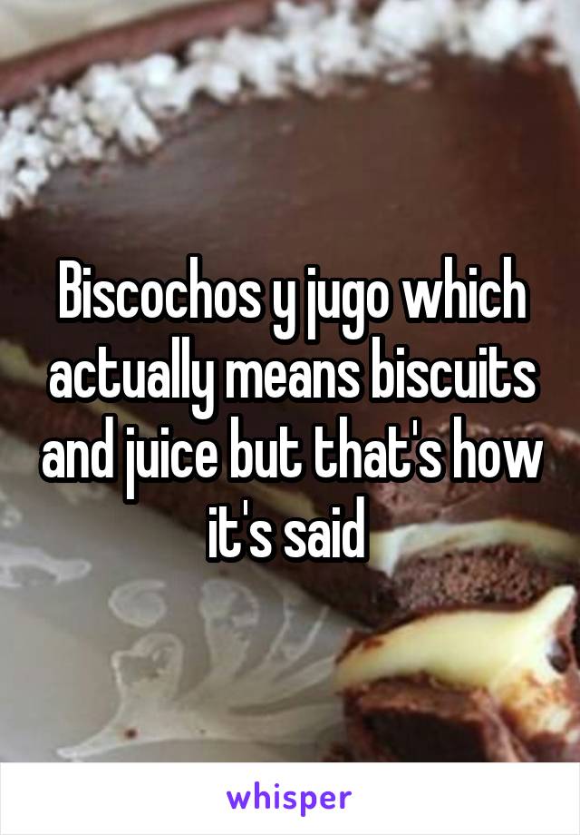 Biscochos y jugo which actually means biscuits and juice but that's how it's said 