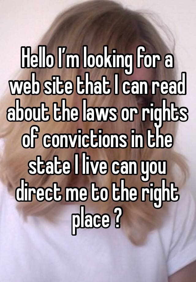 Hello I’m looking for a web site that I can read about the laws or rights of convictions in the state I live can you direct me to the right place ?