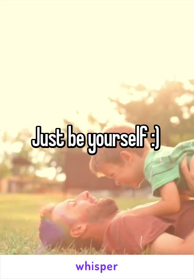 Just be yourself :) 