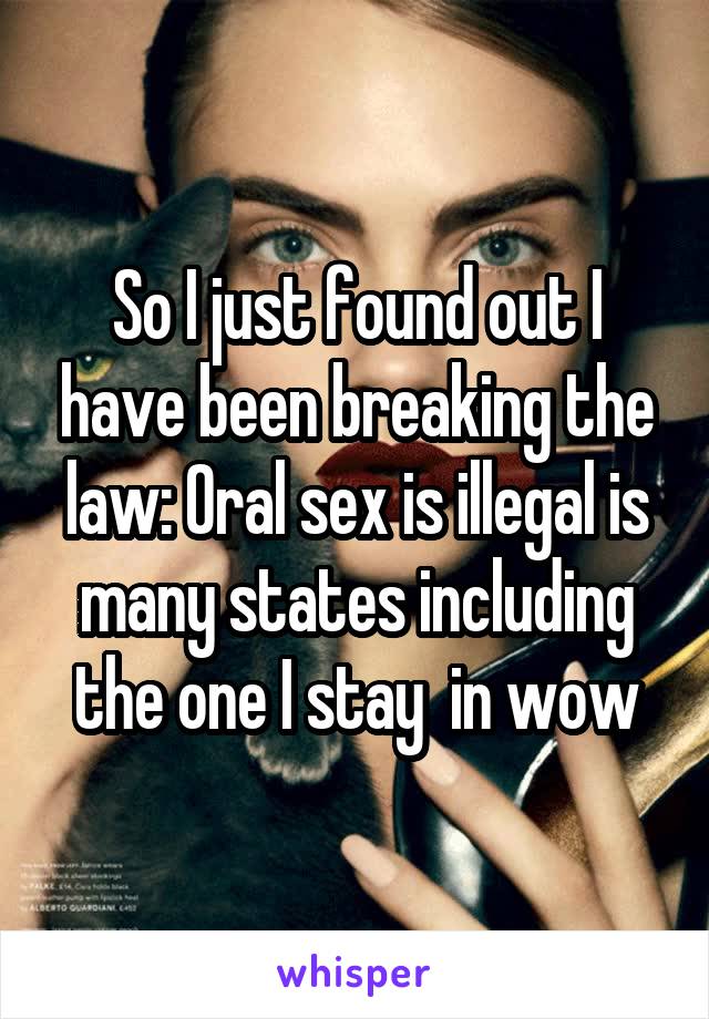 So I just found out I have been breaking the law: Oral sex is illegal is many states including the one I stay  in wow