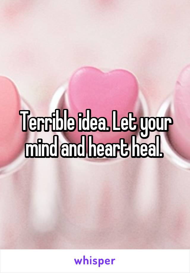 Terrible idea. Let your mind and heart heal. 