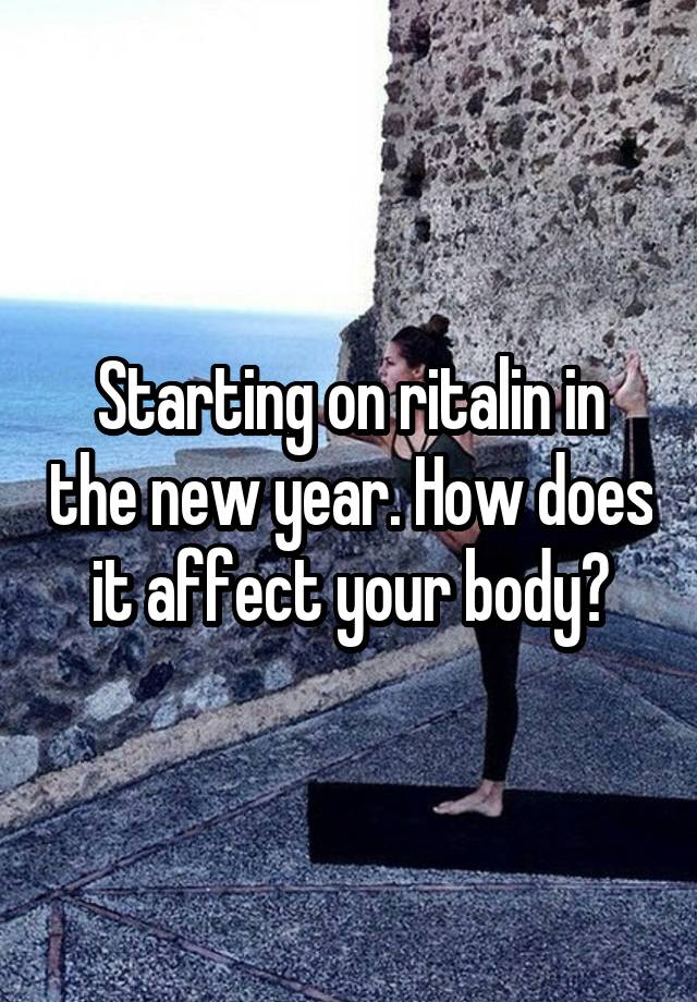 Starting on ritalin in the new year. How does it affect your body?