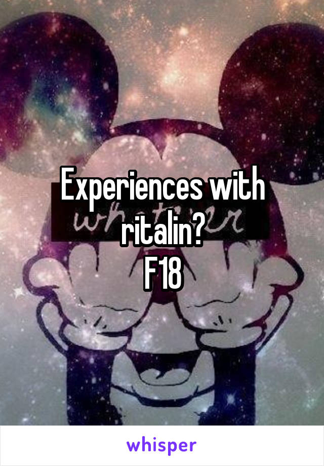 Experiences with ritalin?
F18