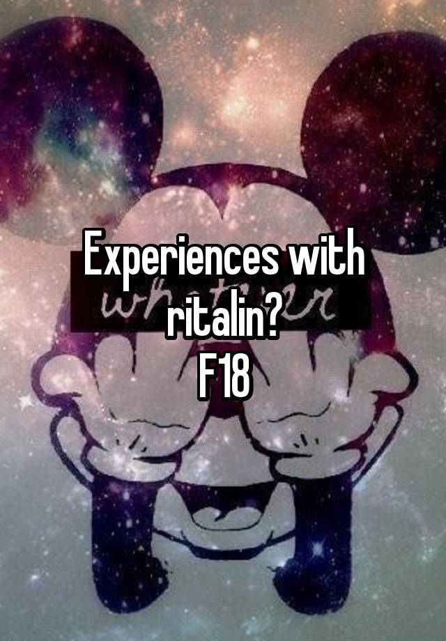 Experiences with ritalin?
F18