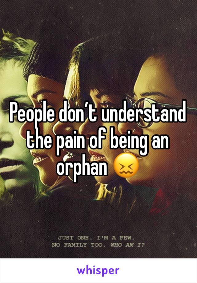 People don’t understand the pain of being an orphan 😖