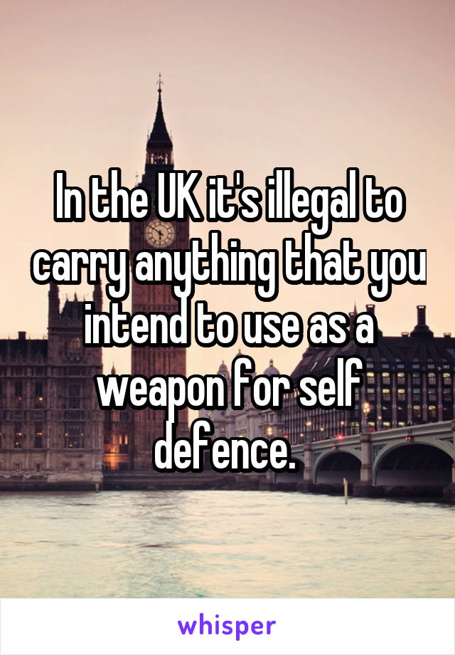 In the UK it's illegal to carry anything that you intend to use as a weapon for self defence. 