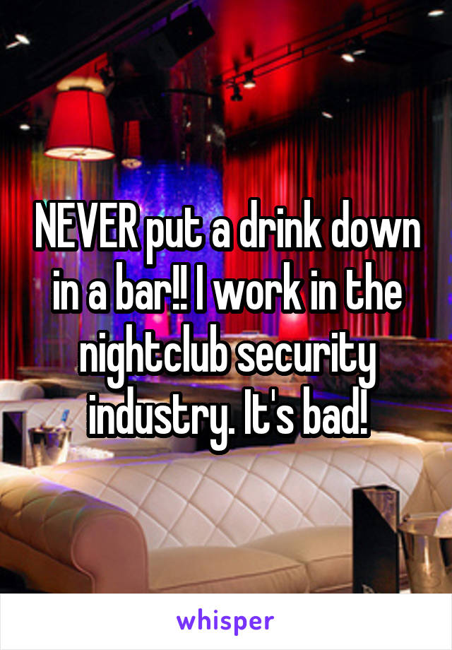 NEVER put a drink down in a bar!! I work in the nightclub security industry. It's bad!