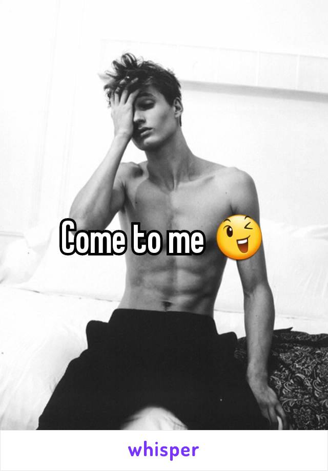 Come to me 😉