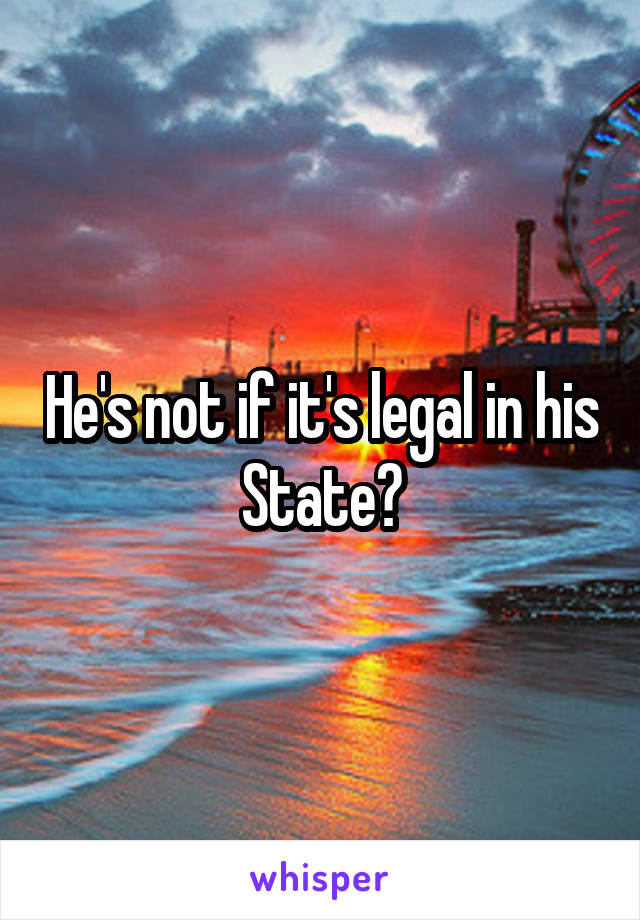 He's not if it's legal in his State?