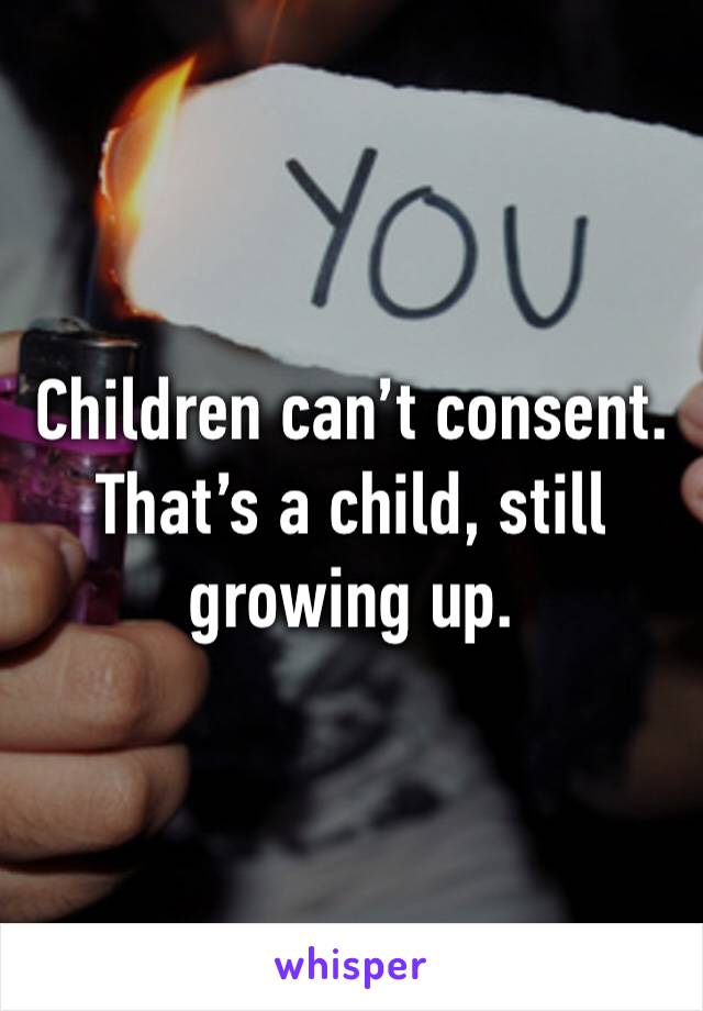 Children can’t consent.
That’s a child, still growing up.