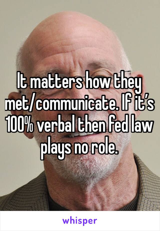 It matters how they met/communicate. If it’s 100% verbal then fed law plays no role. 