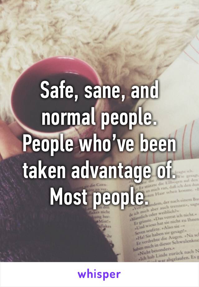 Safe, sane, and normal people.
People who’ve been taken advantage of.
Most people.