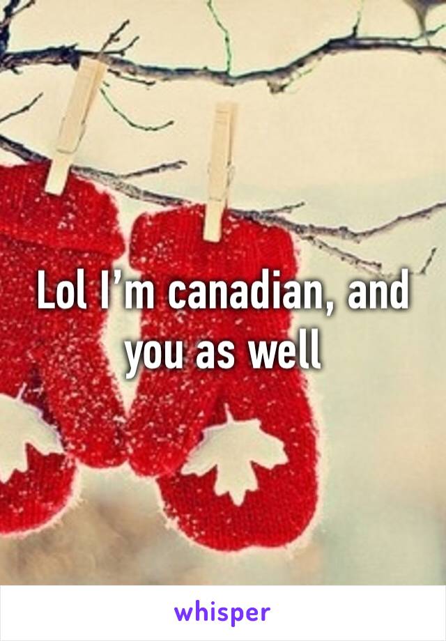 Lol I’m canadian, and you as well