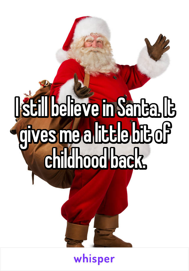 I still believe in Santa. It gives me a little bit of childhood back.