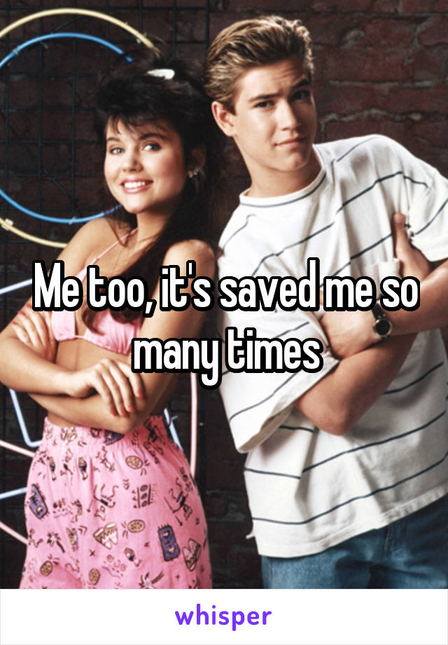 Me too, it's saved me so many times